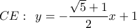 \displaystyle CE:\,\;y =  - \frac{{\sqrt 5  + 1}}{2}x + 1
