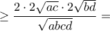 \displaystyle \geq \frac{2 \cdot 2 \sqrt{ac} \cdot 2 \sqrt{bd}}{\sqrt{abcd}}= \displaystyle \geq \frac{2 \cdot 2 \sqrt{ac} \cdot 2 \sqrt{bd}}{\sqrt{abcd}}=