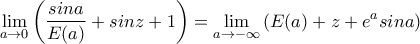\displaystyle{\lim_{a \to 0}\left (\frac{sina}{E(a)}+sinz+1 \right )=\lim_{a \to -\infty}\left ( E(a)+z+e^asina \right )}