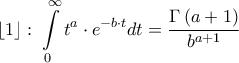 \displaystyle \left\lfloor 1 \right\rfloor :\;\int\limits_0^\infty  {{t^a} \cdot {e^{ - b \cdot t}}dt}  = \frac{{\Gamma \left( {a + 1} \right)}}{{{b^{a + 1}}}}