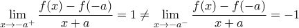 \displaystyle{\lim_{x \rightarrow -a^+}\frac{f(x)-f(-a)}{x+a}=1\neq\lim_{x \rightarrow -a^-}\frac{f(x)-f(-a)}{x+a}=-1}