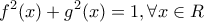 \displaystyle{
f^2 (x) + g^2 (x) = 1,\forall x \in R
} \displaystyle{
f^2 (x) + g^2 (x) = 1,\forall x \in R
}
