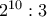 2^{10} :3