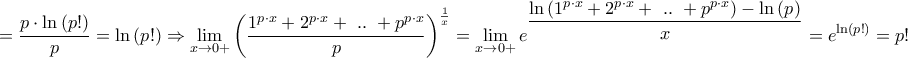 \displaystyle{ = \frac{{p \cdot \ln \left( {p!} \right)}}{p} = \ln \left( {p!} \right) \Rightarrow \mathop {\lim }\limits_{x \to 0 + } {\left( {\frac{{{1^{p \cdot x}} + {2^{p \cdot x}} + {\text{ }}..{\text{ }} + {p^{p \cdot x}}}}{p}} \right)^{\frac{1}{x}}} = \mathop {\lim }\limits_{x \to 0 + } {e^{\dfrac{{\ln \left( {{1^{p \cdot x}} + {2^{p \cdot x}} + {\text{ }}..{\text{ }} + {p^{p \cdot x}}} \right) - \ln \left( p \right)}}{x}}} = {e^{\ln \left( {p!} \right)}} = p!}