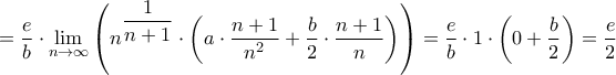 \displaystyle{ = \frac{e}{b} \cdot \mathop {\lim }\limits_{n \to \infty } \left( {{n^{\dfrac{1}{{n + 1}}}} \cdot \left( {a \cdot \frac{{n + 1}}{{{n^2}}} + \frac{b}{2} \cdot \frac{{n + 1}}{n}} \right)} \right) = \frac{e}{b} \cdot 1 \cdot \left( {0 + \frac{b}{2}} \right) = \frac{{{e}}}{{2 }}}