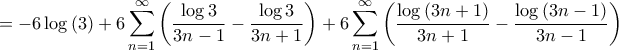 \displaystyle{ =  - 6\log \left( 3 \right) + 6\sum\limits_{n = 1}^\infty  {\left( {\frac{{\log 3}}{{3n - 1}} - \frac{{\log 3}}{{3n + 1}}} \right)}  + 6\sum\limits_{n = 1}^\infty  {\left( {\frac{{\log \left( {3n + 1} \right)}}{{3n + 1}} - \frac{{\log \left( {3n - 1} \right)}}{{3n - 1}}} \right)} }