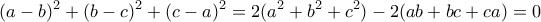 \displaystyle
(a-b)^2+(b-c)^2+(c-a)^2=2(a^2+b^2+c^2)-2(ab+bc+ca)=0
\displaystyle
(a-b)^2+(b-c)^2+(c-a)^2=2(a^2+b^2+c^2)-2(ab+bc+ca)=0