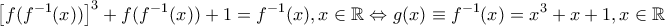 \displaystyle \left[f(f^{-1}(x)) \right]^3+f(f^{-1}(x))+1=f^{-1}(x),x \in \mathbb{R}\Leftrightarrow g(x)\equiv f^{-1}(x)=x^3+x+1,x \in \mathbb{R}