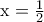\textrm{x}=\frac{1}{2}