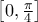 \left[0,\frac{\pi}{4}\right]