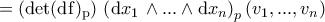 \displaystyle{=\left(\rm{det}(\mathrm{d}f)_{p}\right)\,\left(\mathrm{d}x_1\,\land...\land \mathrm{d}x_n\right)_{p}(v_1,...,v_n)} \displaystyle{=\left(\rm{det}(\mathrm{d}f)_{p}\right)\,\left(\mathrm{d}x_1\,\land...\land \mathrm{d}x_n\right)_{p}(v_1,...,v_n)}