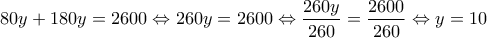\displaystyle{80 y+180y=2600 \Leftrightarrow  260y= 2600  \Leftrightarrow  \frac{260y}{260} =\frac{2600}{260} \Leftrightarrow y =10}