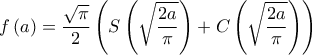 \displaystyle{f\left( a \right) = \frac{{\sqrt \pi  }}{2}\left( {S\left( {\sqrt {\frac{{2a}}{\pi }} } \right) + C\left( {\sqrt {\frac{{2a}}{\pi }} } \right)} \right)}