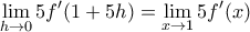 \displaystyle{\lim_{h\rightarrow 0}5f'(1+5h)=\lim_{x\rightarrow 1}5f'(x)}