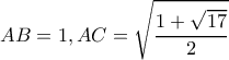 \displaystyle AB = 1,AC = \sqrt {\frac{{1 + \sqrt {17} }}{2}} \displaystyle AB = 1,AC = \sqrt {\frac{{1 + \sqrt {17} }}{2}}