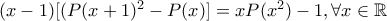 (x-1)[(P(x+1)^2-P(x)]=xP(x^2)-1, \forall x\in\mathbb{R}