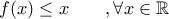 f(x)\leq x  \qquad , \forall x \in \mathbb{R}