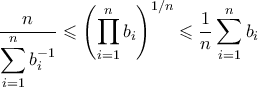 \displaystyle \frac{n}{\displaystyle{\sum_{i=1}^{n}{b_{i}^{-1}}}}\leqslant \left({\prod_{i=1}^{n}{b_{i}}} \right)^{1/n} \leqslant \frac{1}{n}\sum_{i=1}^{n}{b_{i}}