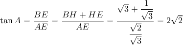 \tan A = \dfrac{{BE}}{{AE}} = \dfrac{{BH + HE}}{{AE}} = \dfrac{{\sqrt 3  + \dfrac{1}{{\sqrt 3 }}}}{{\dfrac{{\sqrt 2 }}{{\sqrt 3 }}}} = 2\sqrt 2 