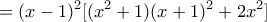 \displaystyle{=(x-1)^2[(x^2+1)(x+1)^2+2x^2]}