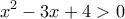 \displaystyle{\,{x^2} - 3x + 4 > 0\,}