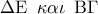 \Delta {\rm E}\,\,\,\kappa \alpha \iota \,\,\,{\rm B}\Gamma