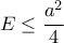 \displaystyle E \leq \frac{a^2}{4}
