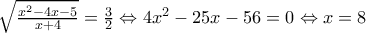 \sqrt{\frac{x^2-4x-5}{x+4}}=\frac{3}{2}\Leftrightarrow 4x^2-25x-56=0\Leftrightarrow x=8 \sqrt{\frac{x^2-4x-5}{x+4}}=\frac{3}{2}\Leftrightarrow 4x^2-25x-56=0\Leftrightarrow x=8