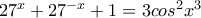 27^{x}+27^{-x}+1=3cos^{2}x^{3} 27^{x}+27^{-x}+1=3cos^{2}x^{3}