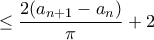 \displaystyle \leq \frac{2(a_{n+1} - a_n)}{\pi} + 2 \displaystyle \leq \frac{2(a_{n+1} - a_n)}{\pi} + 2