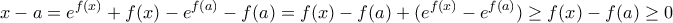 \displaystyle x-a=e^{f(x)}+f(x)-e^{f(a)}-f(a)=f(x)- f(a)+(e^{f(x)}-e^{f(a)})\geq f(x)- f(a)\geq 0 \displaystyle x-a=e^{f(x)}+f(x)-e^{f(a)}-f(a)=f(x)- f(a)+(e^{f(x)}-e^{f(a)})\geq f(x)- f(a)\geq 0