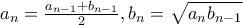 a_n=\frac{a_{n-1}+b_{n-1}}{2}  ,b_n=\sqrt{a_nb_{n-1}}