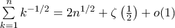 \sum \limits_{k=1}^{n}k^{-1/2}=2n^{1/2}+\zeta \left( \frac{1}{2} \right) +o(1)