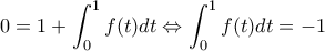 \displaystyle 0 = 1 + \int_0^1 {f(t)dt}  \Leftrightarrow \int_0^1 {f(t)dt}  =  - 1