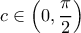\displaystyle{c\in \left(0,\frac{\pi}{2}\right)}
