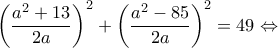 \displaystyle {\left( {\frac{{{a^2} + 13}}{{2a}}} \right)^2} + {\left( {\frac{{{a^2} - 85}}{{2a}}} \right)^2} = 49 \Leftrightarrow 
