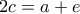 2c = a+e