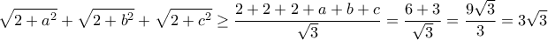 \displaystyle{\sqrt{2+a^2}+\sqrt{2+b^2}+\sqrt{2+c^2}\geq \frac{2+2+2+a+b+c}{\sqrt{3}} = \frac{6+3}{\sqrt{3}}=\frac{9\sqrt{3}}{3}=3\sqrt{3} \displaystyle{\sqrt{2+a^2}+\sqrt{2+b^2}+\sqrt{2+c^2}\geq \frac{2+2+2+a+b+c}{\sqrt{3}} = \frac{6+3}{\sqrt{3}}=\frac{9\sqrt{3}}{3}=3\sqrt{3}
