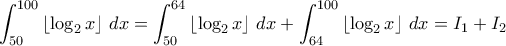 \displaystyle{\int_{50}^{100} \left\lfloor \log_2 x \right\rfloor \, dx = \int_{50}^{64} \left\lfloor \log_2 x \right\rfloor \, dx  + \int_{64}^{100} \left\lfloor \log_2 x \right\rfloor \, dx }= I_1+I_2