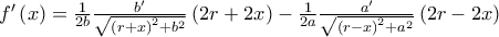 f^{\prime }\left( x\right) =\allowbreak \frac{1}{2b}\frac{b^{\prime }}{\sqrt{\left( r+x\right) ^{2}+b^{2}}}\left( 2r+2x\right) -\frac{1}{2a}\frac{a^{\prime }}{\sqrt{\left( r-x\right) ^{2}+a^{2}}}\allowbreak \left( 2r-2x\right)