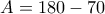A=180-70