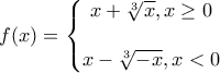 \displaystyle{f(x)=\left\{\begin{matrix} 
x+\sqrt[3]{x}, x \geq 0\\  
\\ 
x-\sqrt[3]{-x}, x<0\\ 
\end{matrix}\right.}