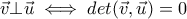 \vec{v}\bot \vec{u}\iff det(\vec{v},\vec{u})=0