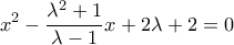 \displaystyle{x^2-\frac{\lambda^2+1}{\lambda -1}x+2\lambda+2=0}