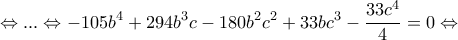 \displaystyle{\Leftrightarrow ... \Leftrightarrow -105b^4 + 294 b^3 c- 180 b^2 c^2 + 33 b c^3 - \frac{33c^4}{4}=0 \Leftrightarrow } \displaystyle{\Leftrightarrow ... \Leftrightarrow -105b^4 + 294 b^3 c- 180 b^2 c^2 + 33 b c^3 - \frac{33c^4}{4}=0 \Leftrightarrow }