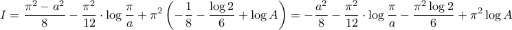 \displaystyle{I = \frac{{{\pi ^2} - {a^2}}}{8} - \frac{{{\pi ^2}}}{{12}} \cdot \log \frac{\pi }{a} + {\pi ^2}\left( { - \frac{1}{8} - \frac{{\log 2}}{6} + \log A} \right) =  - \frac{{{a^2}}}{8} - \frac{{{\pi ^2}}}{{12}} \cdot \log \frac{\pi }{a} - \frac{{{\pi ^2}\log 2}}{6} + {\pi ^2}\log A}