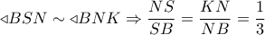 \triangleleft BSN \sim \triangleleft BNK \Rightarrow \dfrac{{NS}}{{SB}} = \dfrac{{KN}}{{NB}} = \dfrac{1}{3} \triangleleft BSN \sim \triangleleft BNK \Rightarrow \dfrac{{NS}}{{SB}} = \dfrac{{KN}}{{NB}} = \dfrac{1}{3}