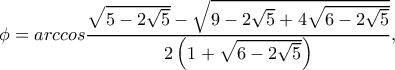 \phi = arccos\displaystyle \dfrac{\sqrt{5-2\sqrt{5}}-\sqrt{9-2\sqrt{5}+4\sqrt{6-2\sqrt{5}}}}{2\left(1+\sqrt{6-2\sqrt{5}}\right)},
