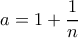 \displaystyle a=1+\frac{1}{n}