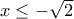 x\leq -\sqrt{2}